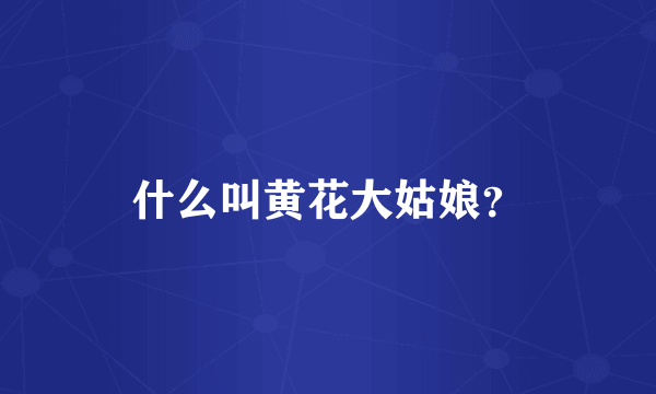 什么叫黄花大姑娘？