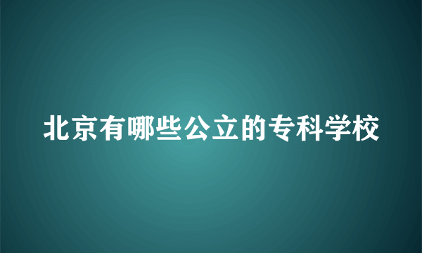 北京有哪些公立的专科学校