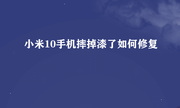 小米10手机摔掉漆了如何修复
