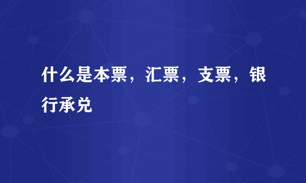 什么是本票，汇票，支票，银行承兑
