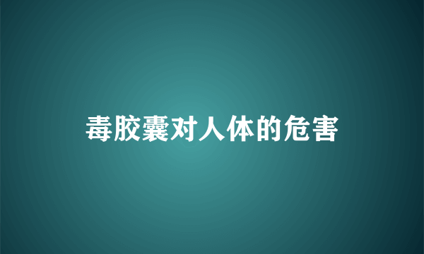 毒胶囊对人体的危害