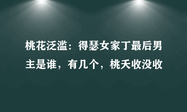 桃花泛滥：得瑟女家丁最后男主是谁，有几个，桃夭收没收