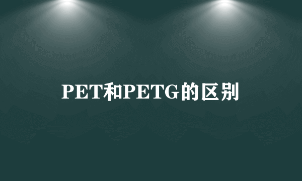 PET和PETG的区别