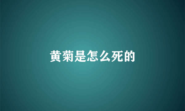 黄菊是怎么死的