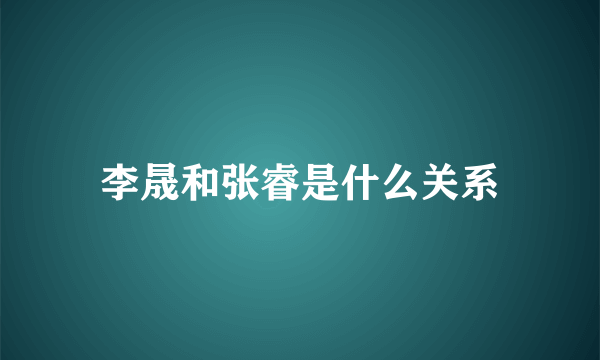 李晟和张睿是什么关系