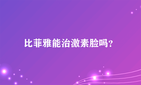 比菲雅能治激素脸吗？