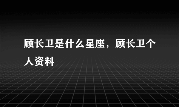 顾长卫是什么星座，顾长卫个人资料
