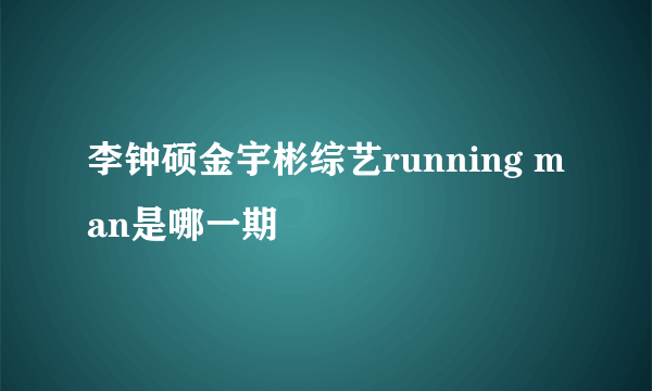 李钟硕金宇彬综艺running man是哪一期