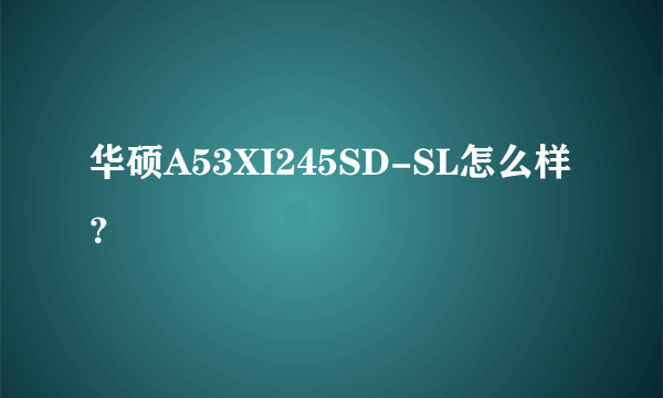 华硕A53XI245SD-SL怎么样？