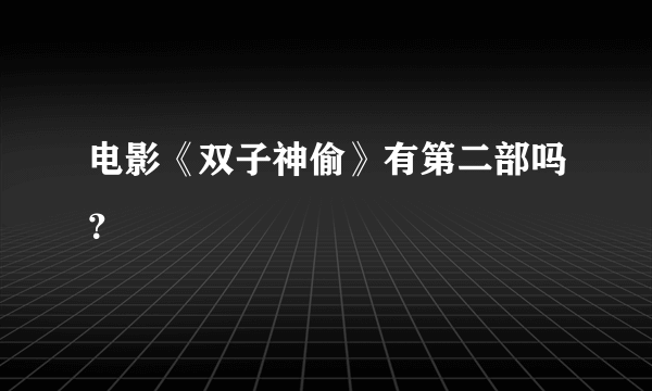 电影《双子神偷》有第二部吗？