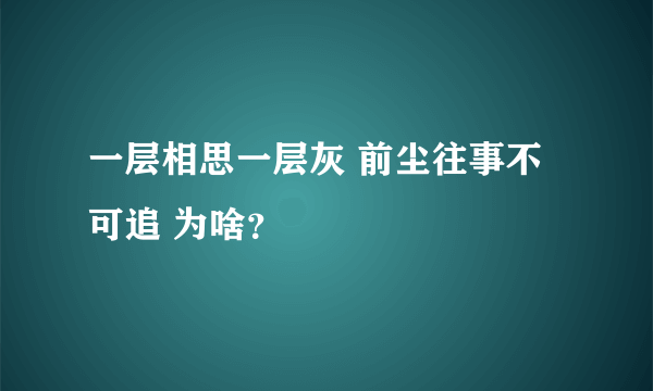 一层相思一层灰 前尘往事不可追 为啥？