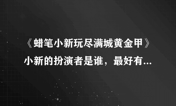 《蜡笔小新玩尽满城黄金甲》小新的扮演者是谁，最好有详细资料！