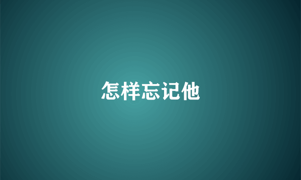 怎样忘记他