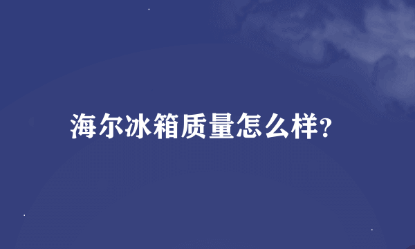 海尔冰箱质量怎么样？