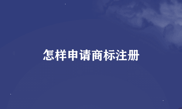怎样申请商标注册