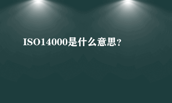 ISO14000是什么意思？