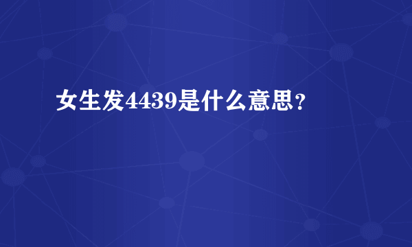 女生发4439是什么意思？