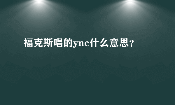 福克斯唱的ync什么意思？