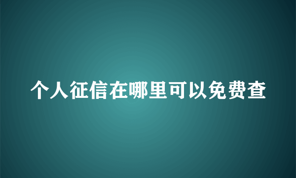 个人征信在哪里可以免费查