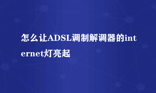 怎么让ADSL调制解调器的internet灯亮起