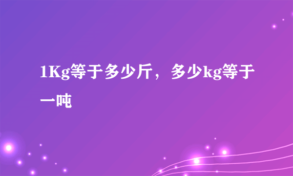 1Kg等于多少斤，多少kg等于一吨