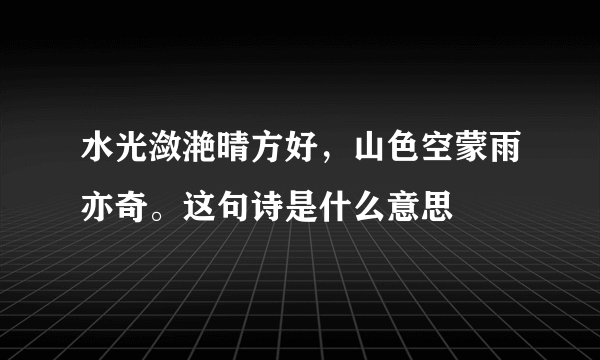 水光潋滟晴方好，山色空蒙雨亦奇。这句诗是什么意思