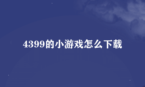 4399的小游戏怎么下载
