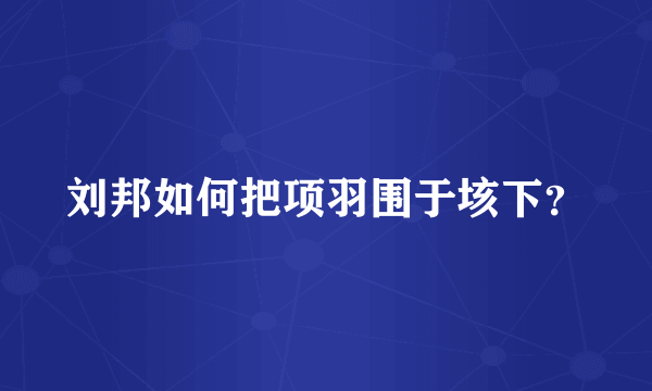 刘邦如何把项羽围于垓下？