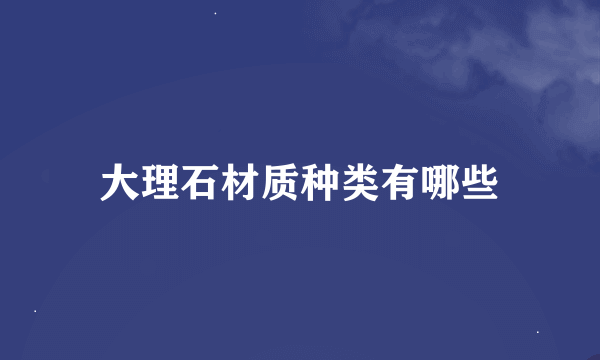 大理石材质种类有哪些