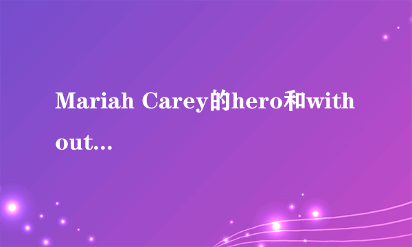 Mariah Carey的hero和without you和歌舞青春里的when there was me and you这三首歌歌词翻译一下