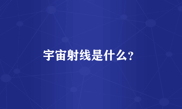 宇宙射线是什么？