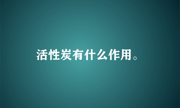 活性炭有什么作用。