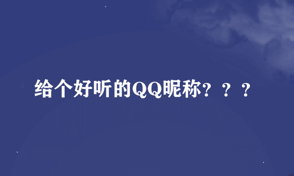 给个好听的QQ昵称？？？