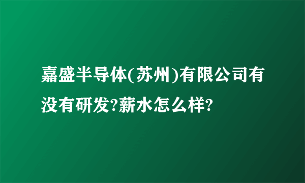 嘉盛半导体(苏州)有限公司有没有研发?薪水怎么样?
