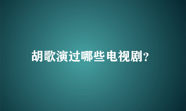 胡歌演过哪些电视剧？