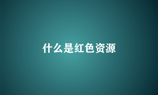 什么是红色资源