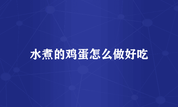 水煮的鸡蛋怎么做好吃
