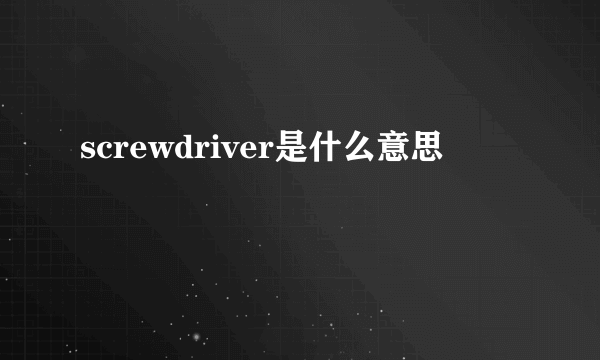 screwdriver是什么意思