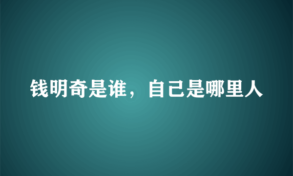 钱明奇是谁，自己是哪里人