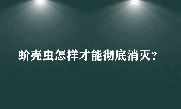 蚧壳虫怎样才能彻底消灭？