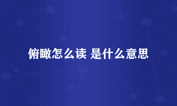 俯瞰怎么读 是什么意思