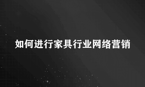 如何进行家具行业网络营销