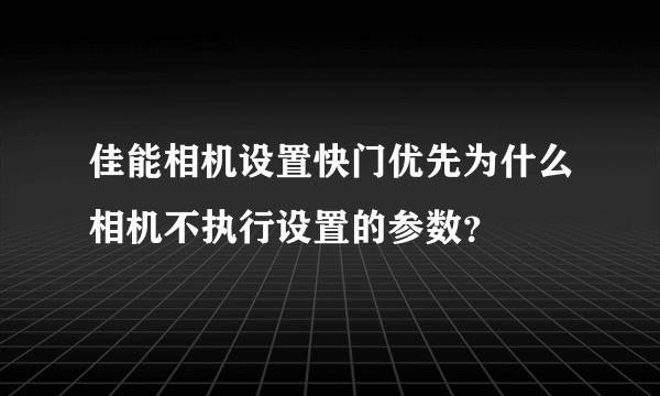佳能相机设置快门优先为什么相机不执行设置的参数？
