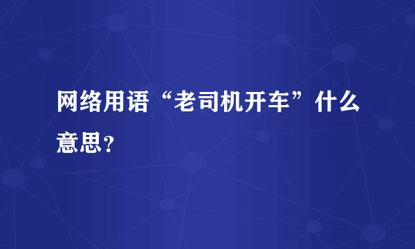 网络用语“老司机开车”什么意思？