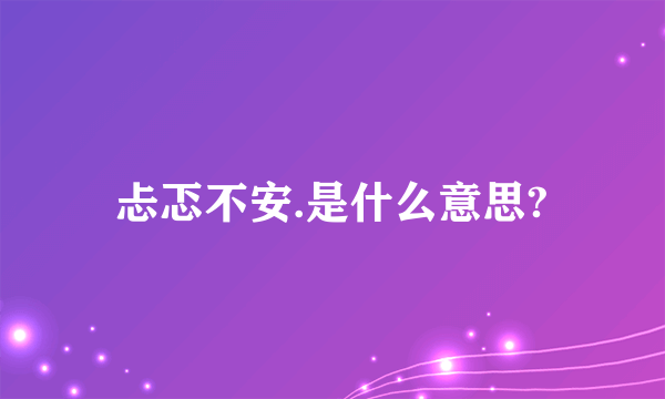 忐忑不安.是什么意思?