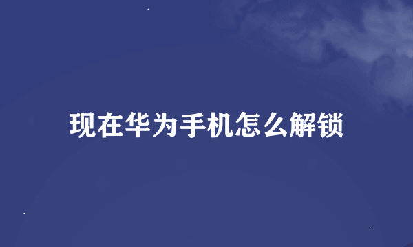 现在华为手机怎么解锁