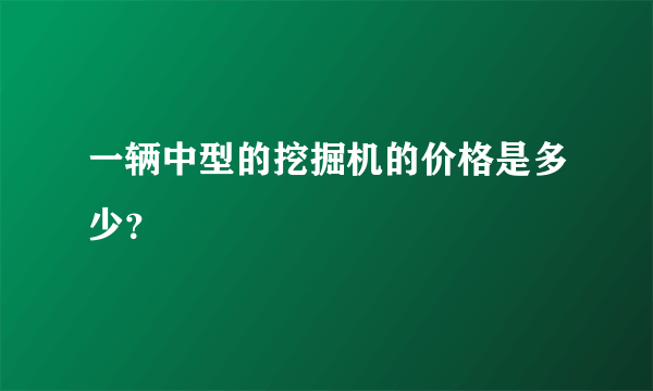 一辆中型的挖掘机的价格是多少？