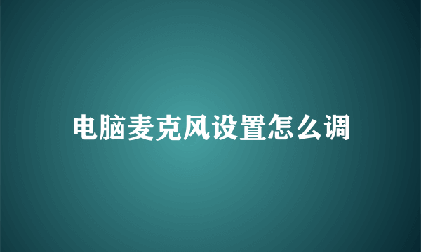 电脑麦克风设置怎么调