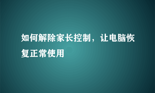 如何解除家长控制，让电脑恢复正常使用