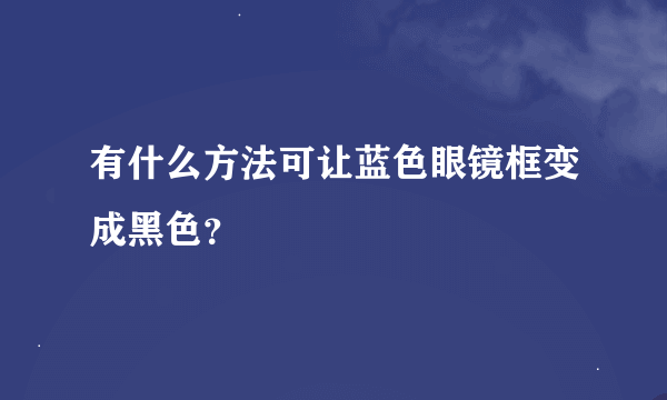 有什么方法可让蓝色眼镜框变成黑色？